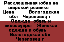  Расклешенная юбка на широкой резинке. › Цена ­ 400 - Вологодская обл., Череповец г. Одежда, обувь и аксессуары » Женская одежда и обувь   . Вологодская обл.,Череповец г.